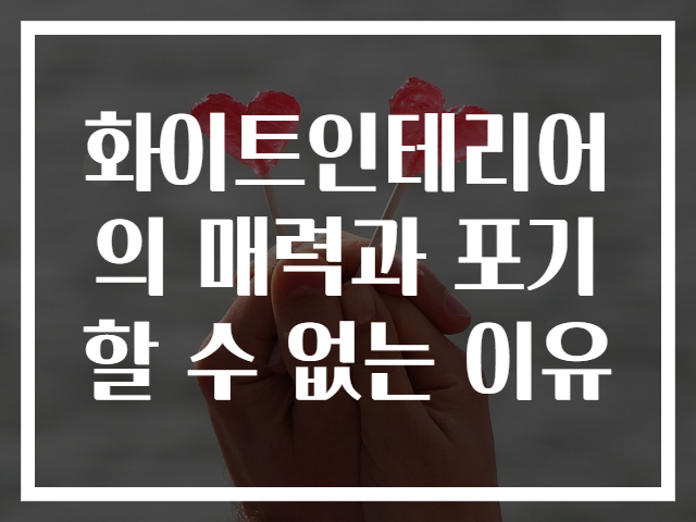 화이트인테리어의 매력과 포기할 수 없는 이유