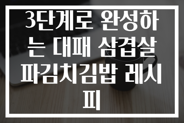 3단계로 완성하는 대패 삼겹살 파김치김밥 레시피