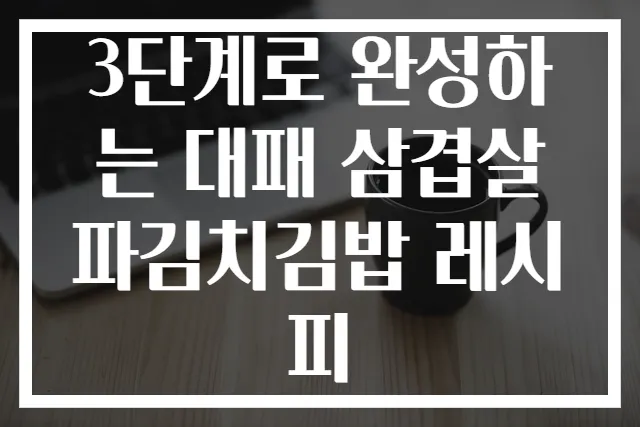 3단계로 완성하는 대패 삼겹살 파김치김밥 레시피