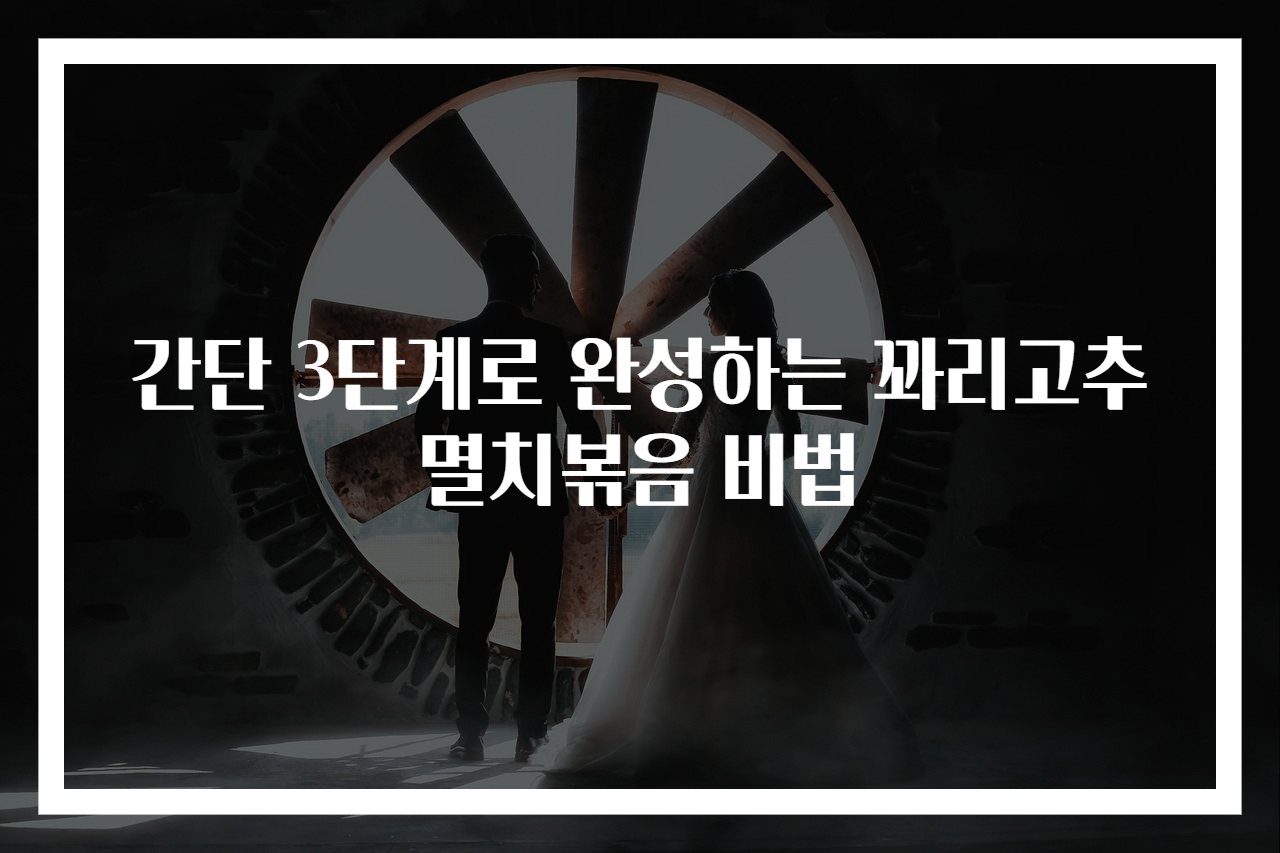 간단 3단계로 완성하는 꽈리고추 멸치볶음 비법