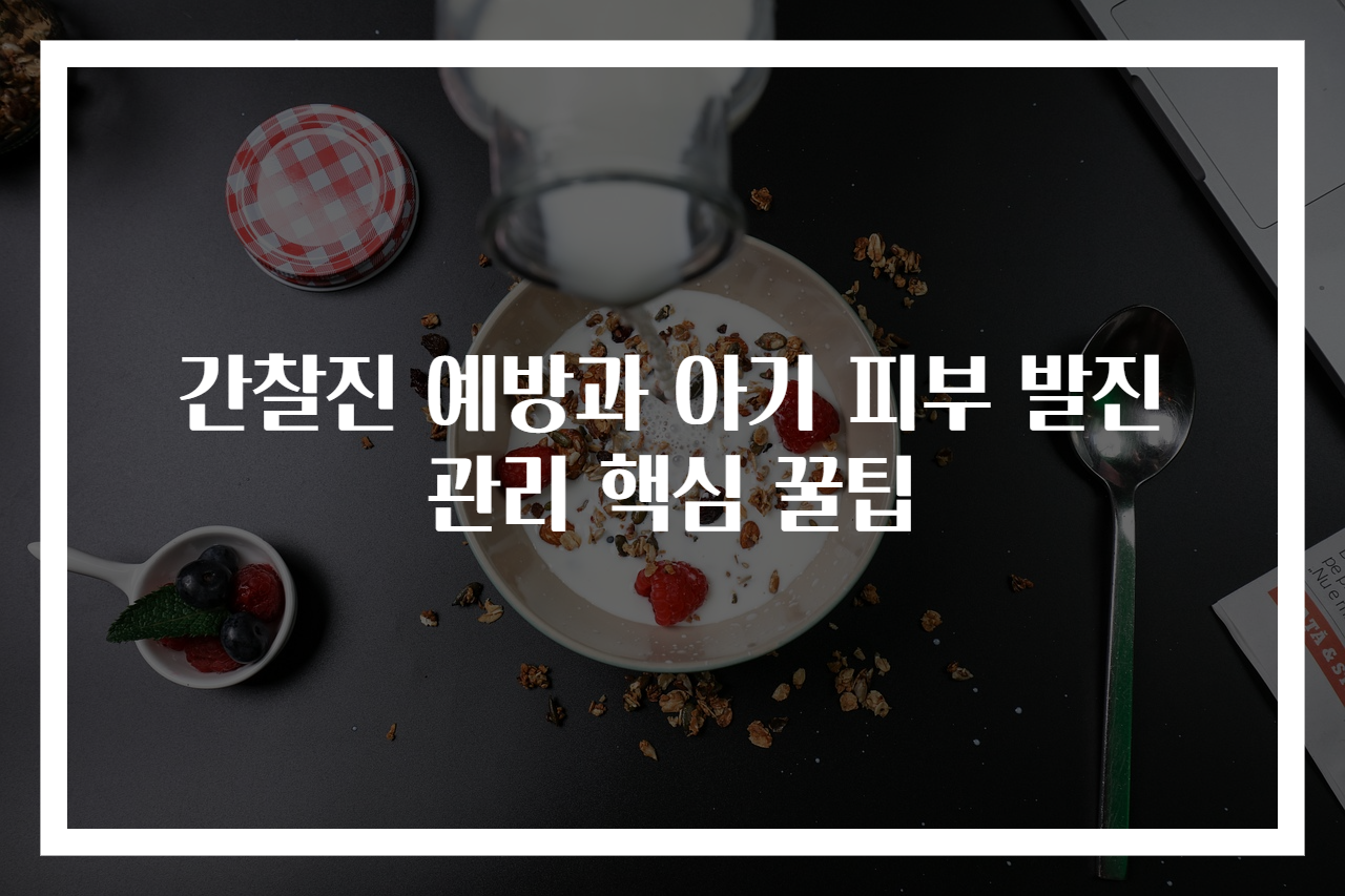 간찰진 예방과 아기 피부 발진 관리 핵심 꿀팁