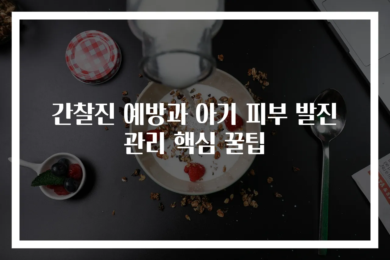 간찰진 예방과 아기 피부 발진 관리 핵심 꿀팁