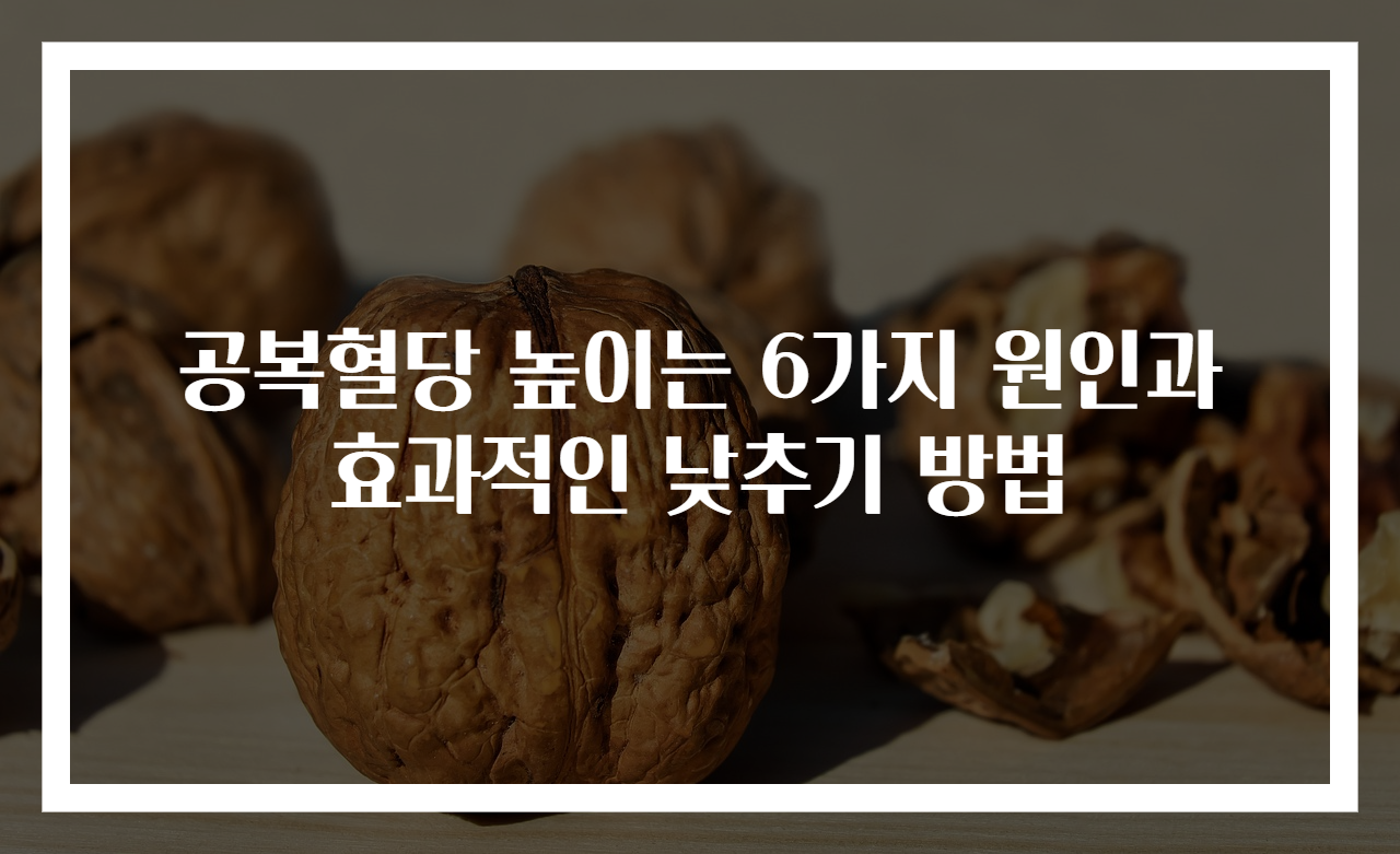 공복혈당 높이는 6가지 원인과 효과적인 낮추기 방법