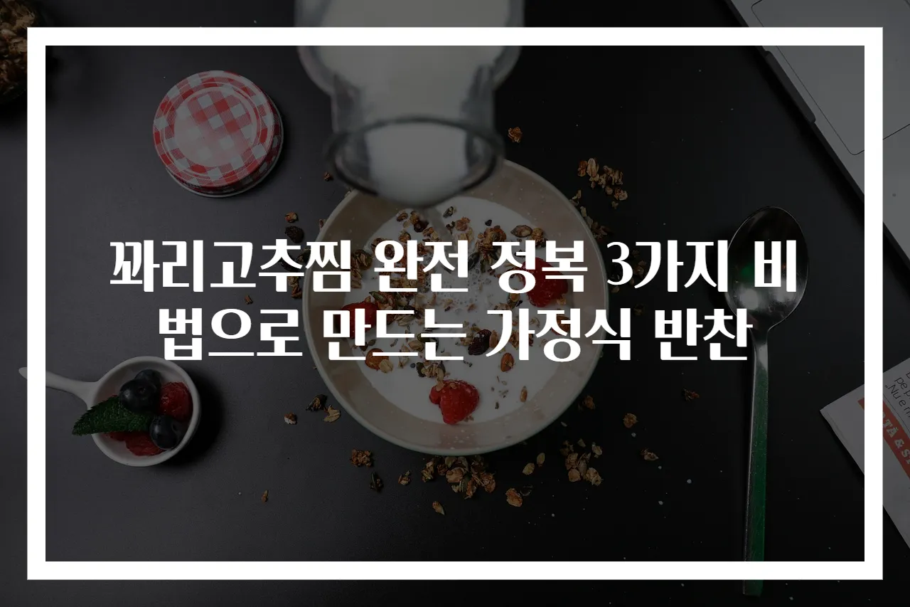 꽈리고추찜 완전 정복 3가지 비법으로 만드는 가정식 반찬