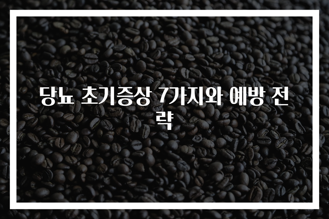 당뇨 초기증상 7가지와 예방 전략