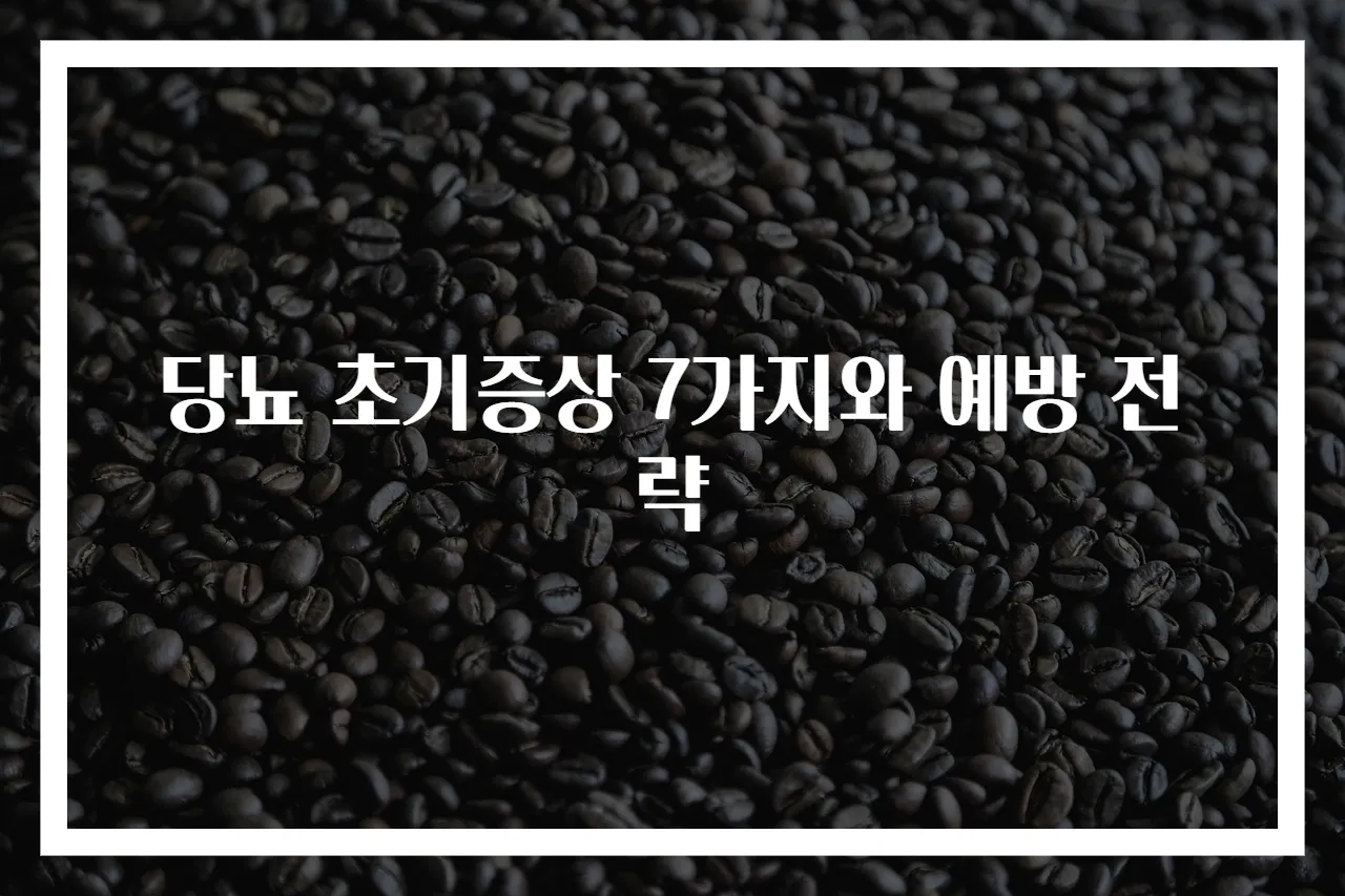 당뇨 초기증상 7가지와 예방 전략
