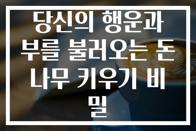당신의 행운과 부를 불러오는 돈나무 키우기 비밀