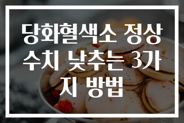 당화혈색소 정상수치 낮추는 3가지 방법