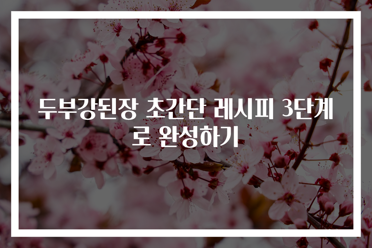 두부강된장 초간단 레시피 3단계로 완성하기