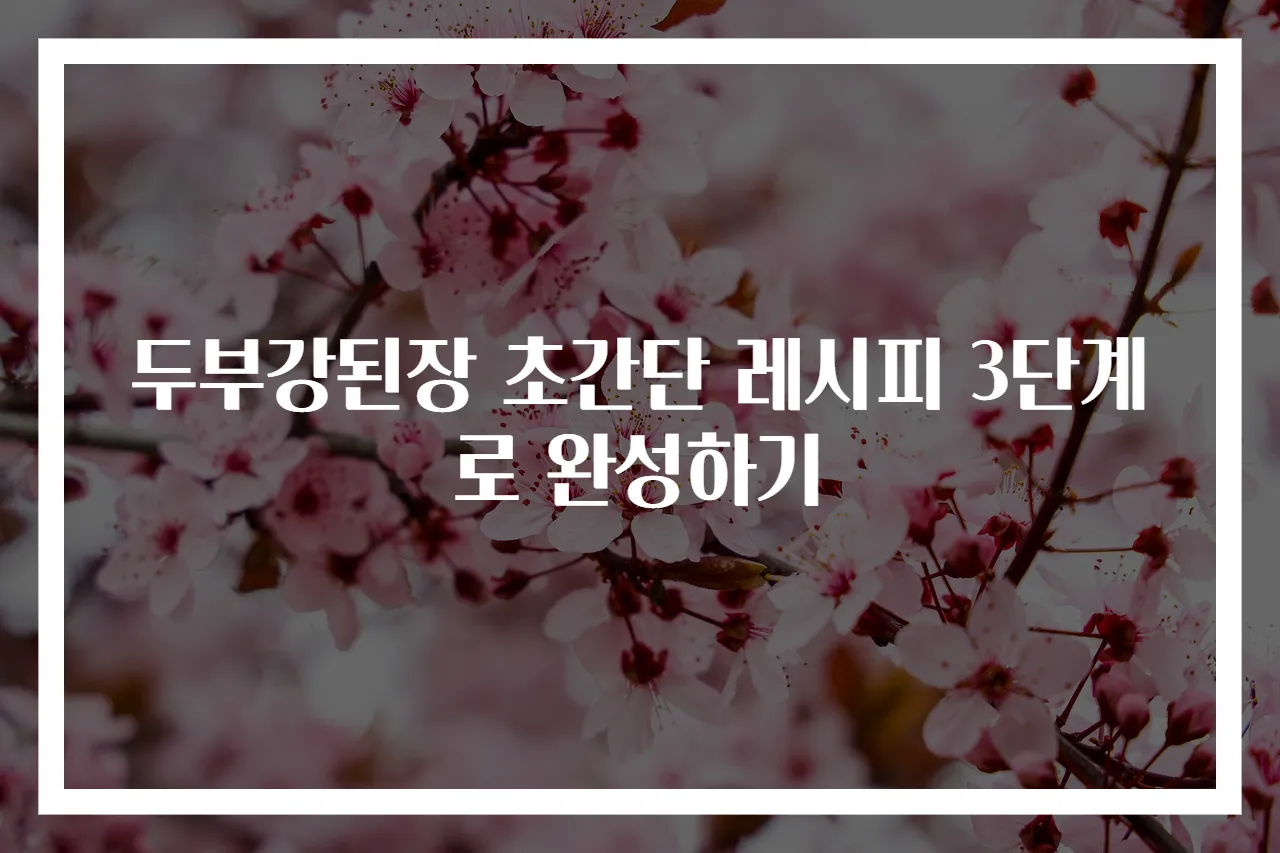 두부강된장 초간단 레시피 3단계로 완성하기