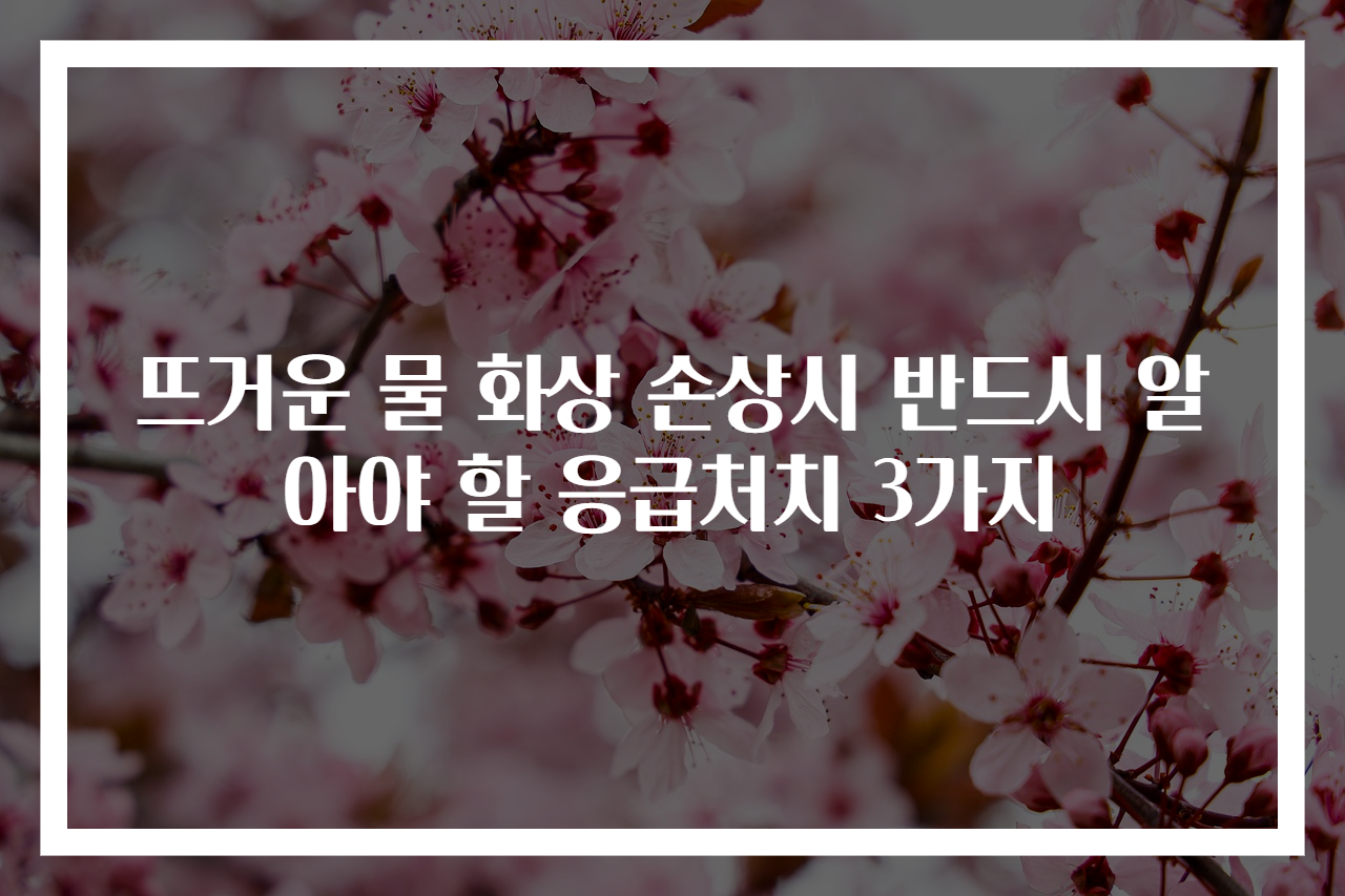 뜨거운 물 화상 손상시 반드시 알아야 할 응급처치 3가지