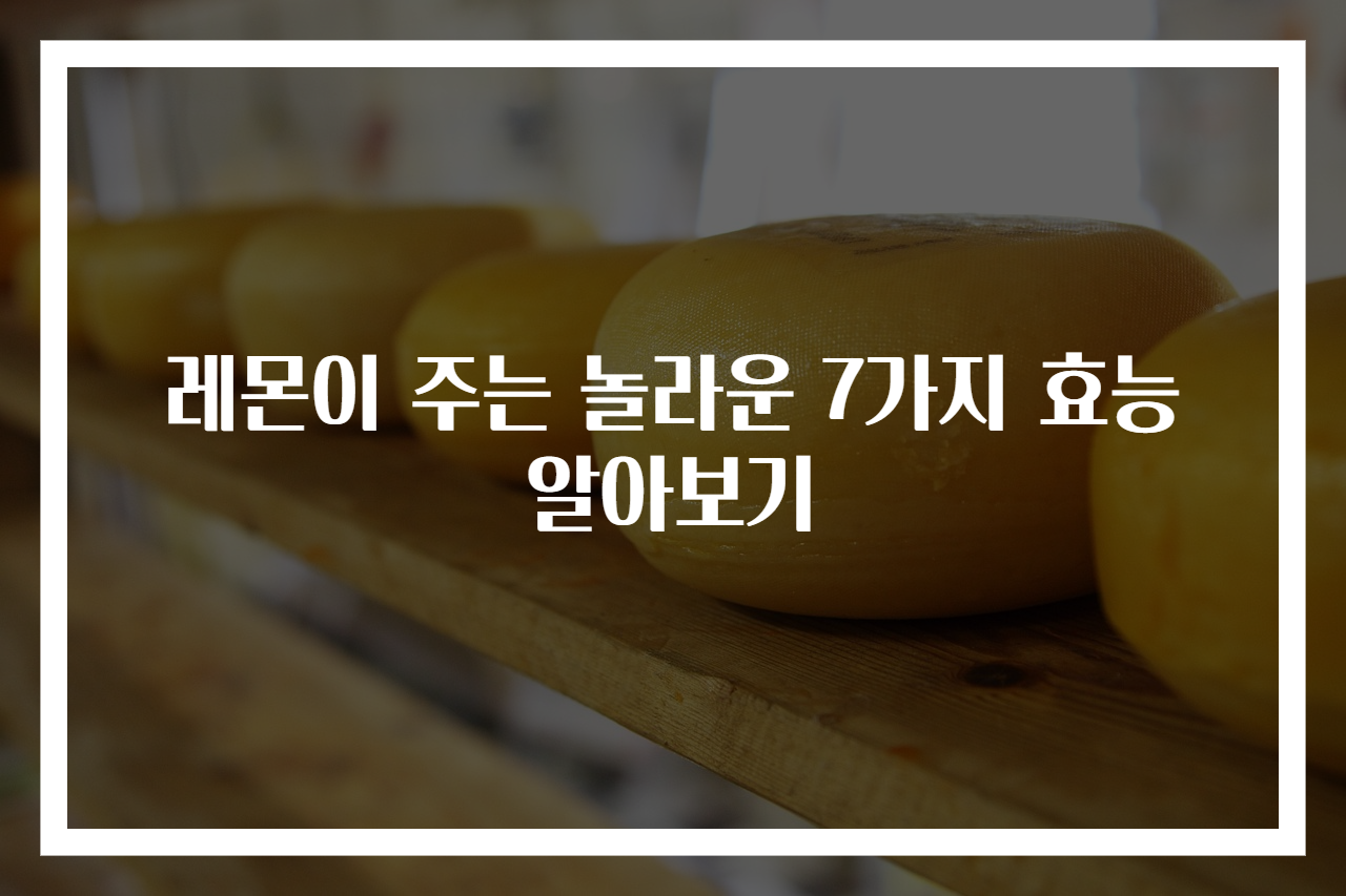 레몬이 주는 놀라운 7가지 효능 알아보기