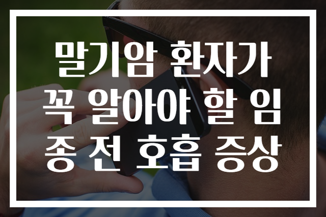 말기암 환자가 꼭 알아야 할 임종 전 호흡 증상