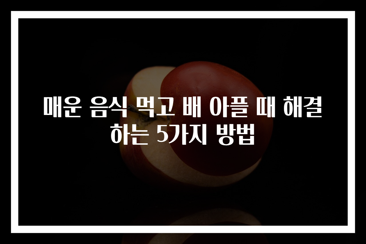 매운 음식 먹고 배 아플 때 해결하는 5가지 방법