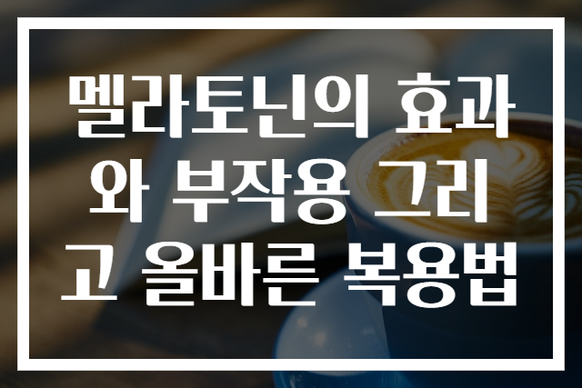 멜라토닌의 효과와 부작용 그리고 올바른 복용법