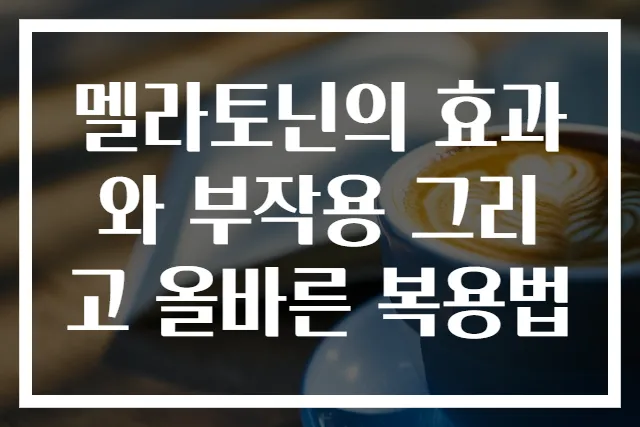 멜라토닌의 효과와 부작용 그리고 올바른 복용법