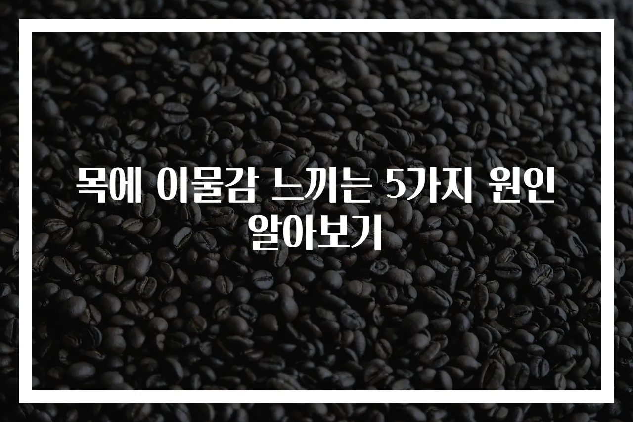 목에 이물감 느끼는 5가지 원인 알아보기