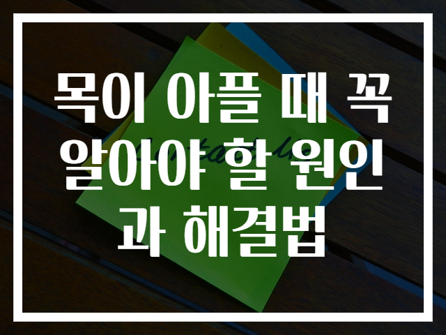 목이 아플 때 꼭 알아야 할 원인과 해결법