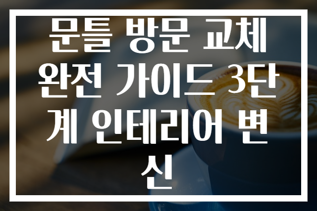 문틀 방문 교체 완전 가이드 3단계 인테리어 변신
