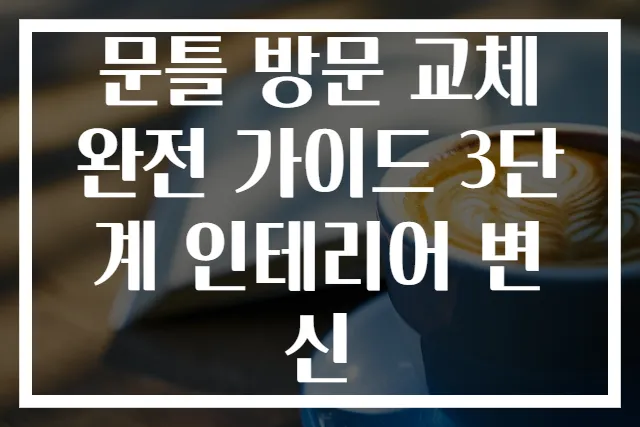 문틀 방문 교체 완전 가이드 3단계 인테리어 변신