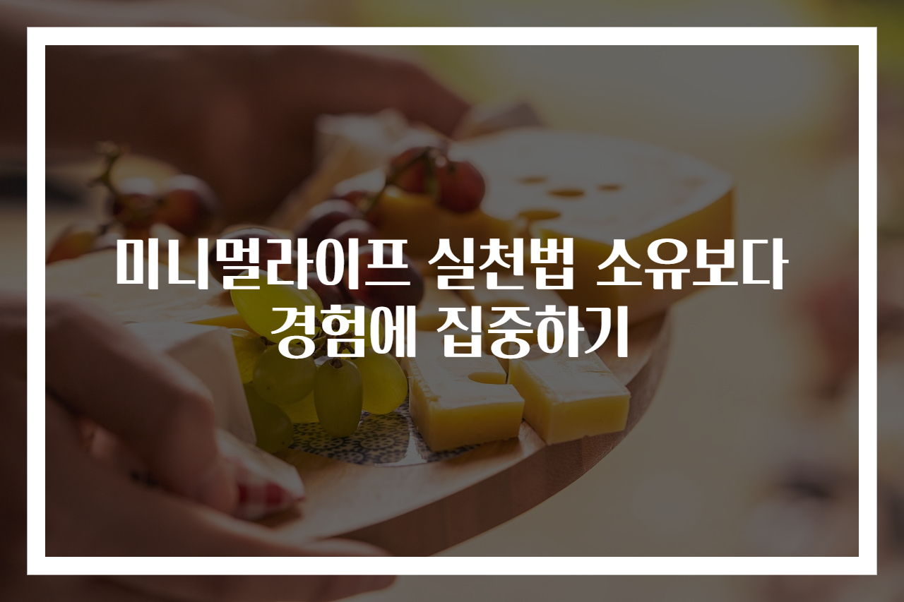 미니멀라이프 실천법 소유보다 경험에 집중하기