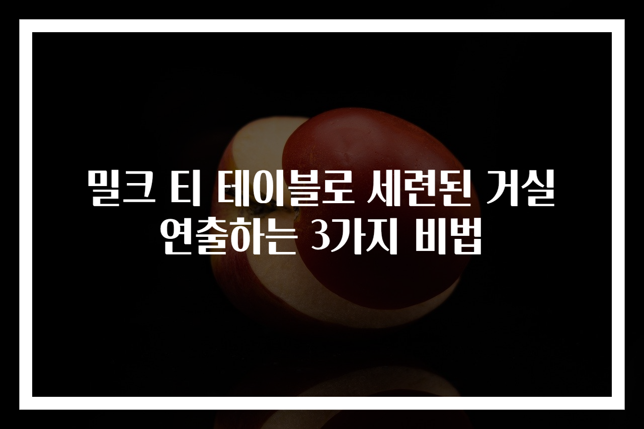 밀크 티 테이블로 세련된 거실 연출하는 3가지 비법