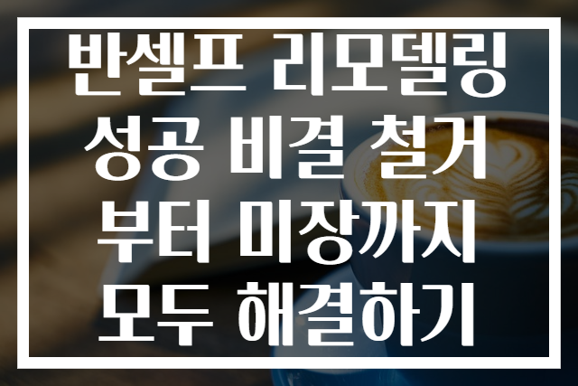 반셀프 리모델링 성공 비결 철거부터 미장까지 모두 해결하기