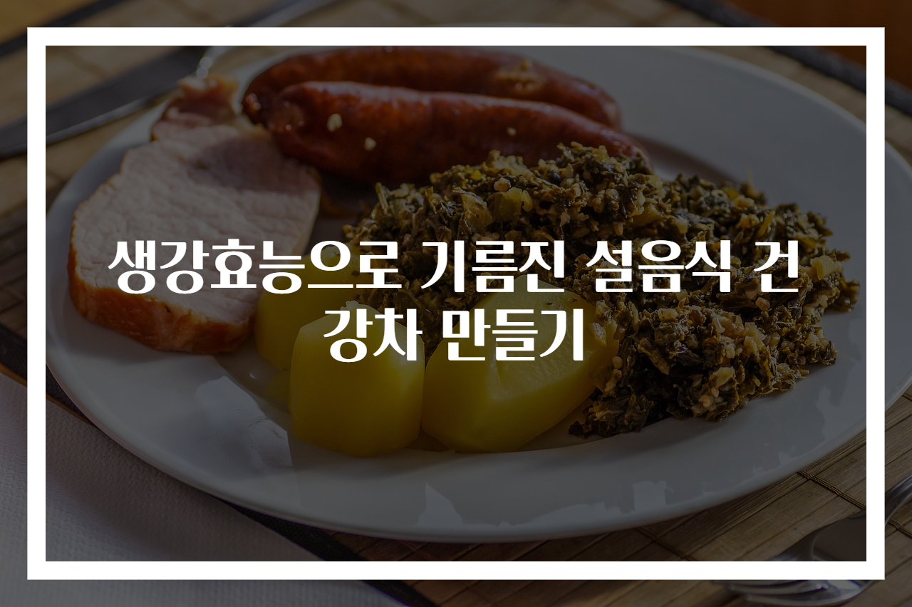 생강효능으로 기름진 설음식 건강차 만들기