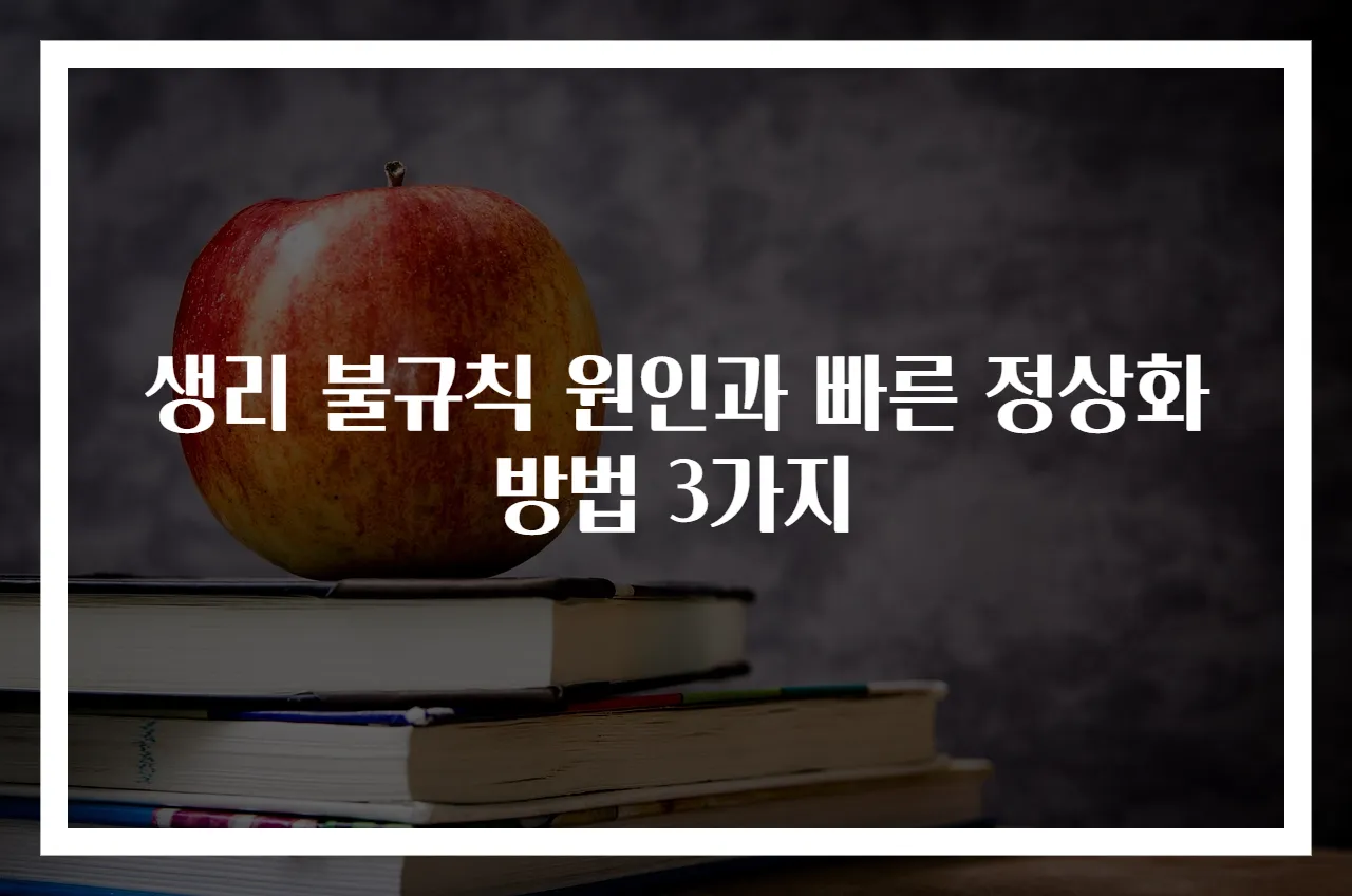 생리 불규칙 원인과 빠른 정상화 방법 3가지