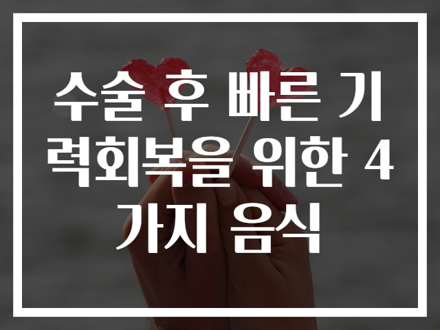 수술 후 빠른 기력회복을 위한 4가지 음식