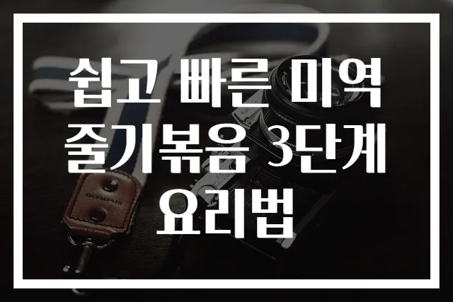 쉽고 빠른 미역줄기볶음 3단계 요리법