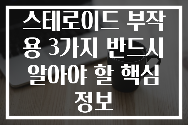 스테로이드 부작용 3가지 반드시 알아야 할 핵심 정보