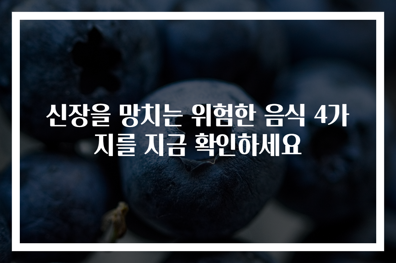 신장을 망치는 위험한 음식 4가지를 지금 확인하세요