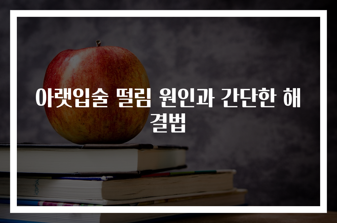 아랫입술 떨림 원인과 간단한 해결법