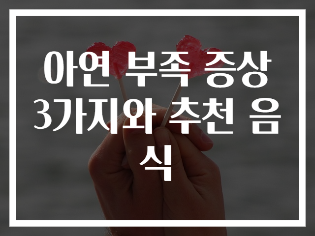 아연 부족 증상 3가지와 추천 음식