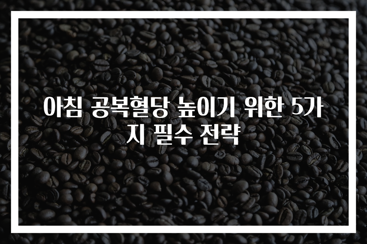 아침 공복혈당 높이기 위한 5가지 필수 전략