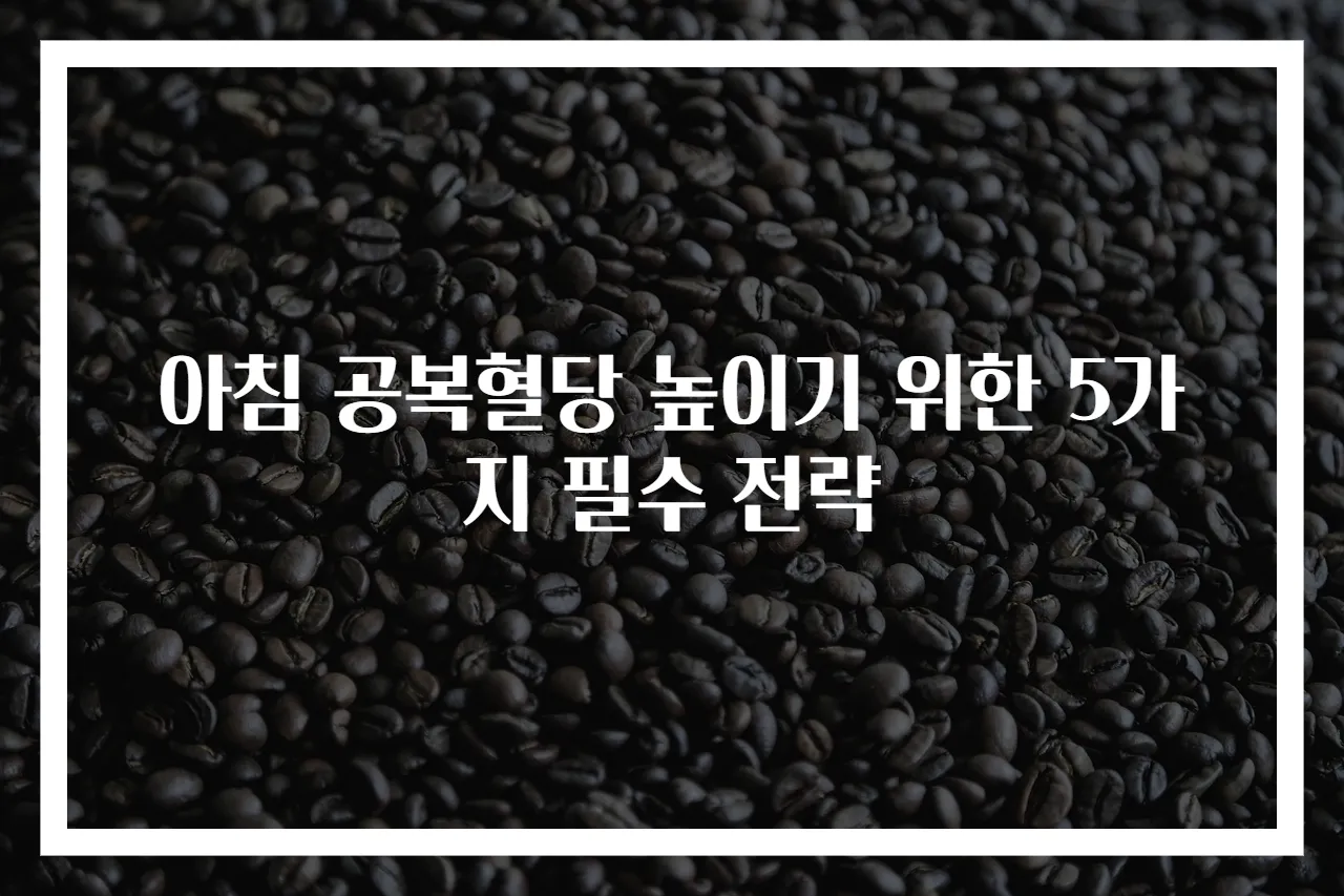 아침 공복혈당 높이기 위한 5가지 필수 전략