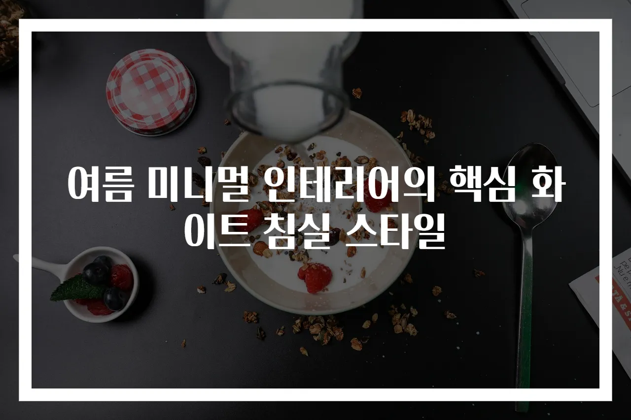 여름 미니멀 인테리어의 핵심 화이트 침실 스타일