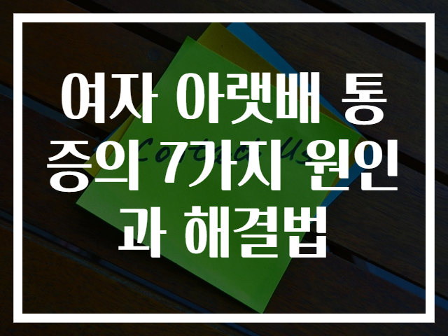 여자 아랫배 통증의 7가지 원인과 해결법