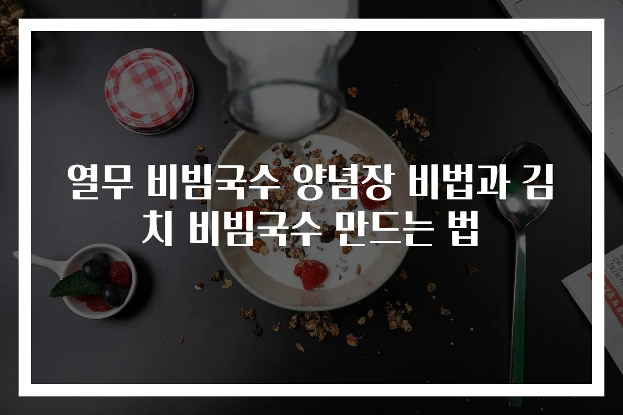 열무 비빔국수 양념장 비법과 김치 비빔국수 만드는 법