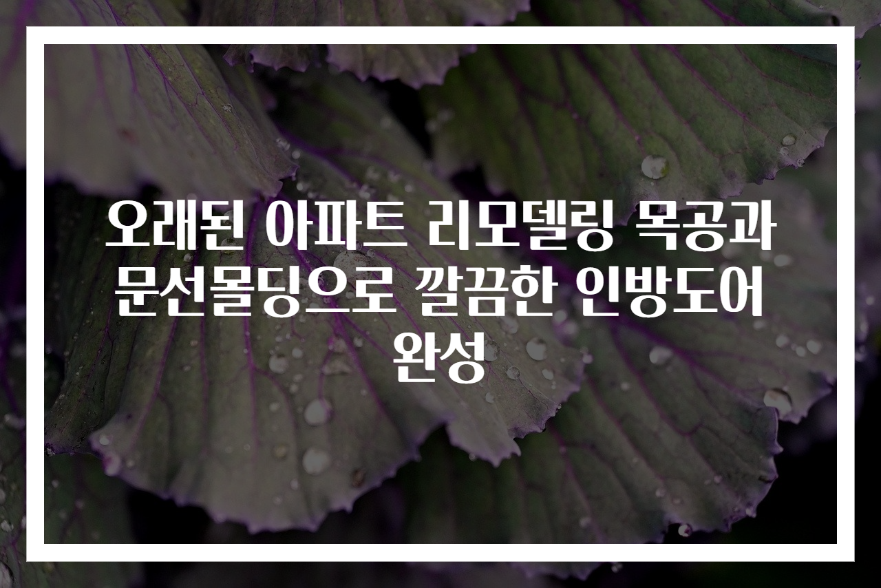오래된 아파트 리모델링 목공과 문선몰딩으로 깔끔한 인방도어 완성