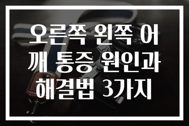 오른쪽 왼쪽 어깨 통증 원인과 해결법 3가지