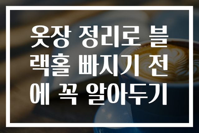 옷장 정리로 블랙홀 빠지기 전에 꼭 알아두기