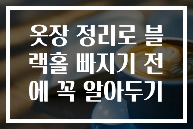 옷장 정리로 블랙홀 빠지기 전에 꼭 알아두기