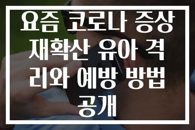 요즘 코로나 증상 재확산 유아 격리와 예방 방법 공개