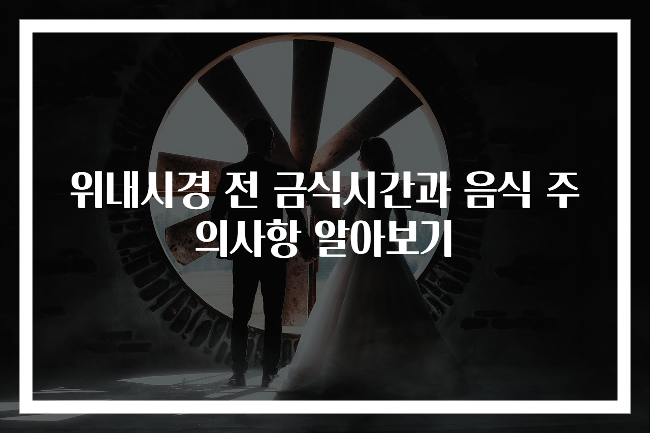 위내시경 전 금식시간과 음식 주의사항 알아보기