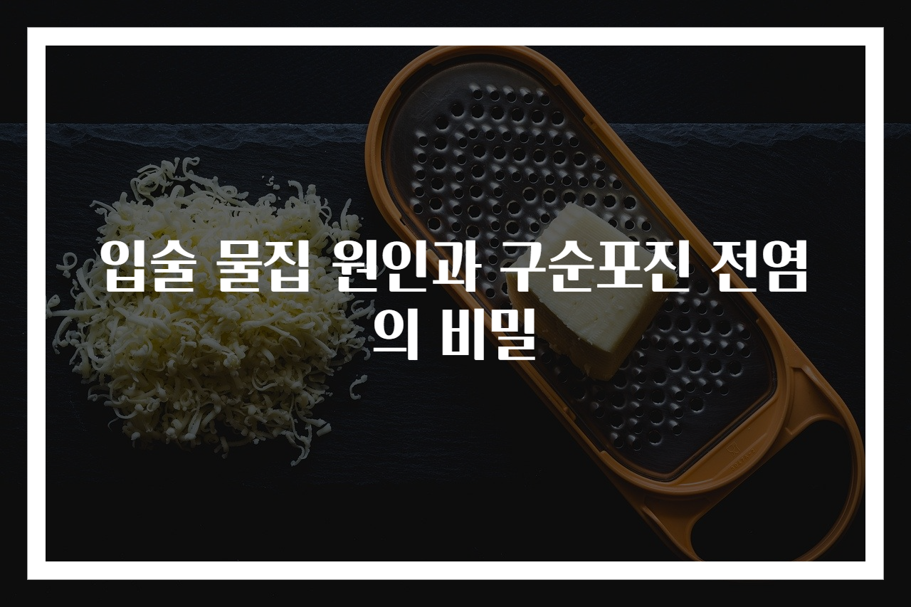 입술 물집 원인과 구순포진 전염의 비밀