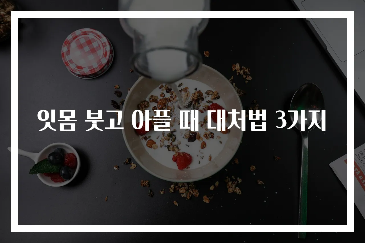잇몸 붓고 아플 때 대처법 3가지