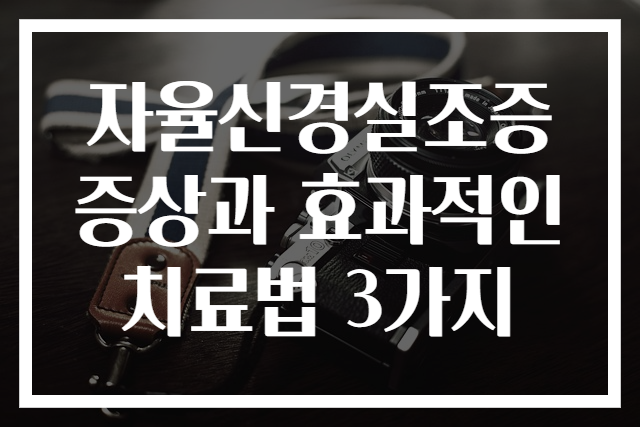 자율신경실조증 증상과 효과적인 치료법 3가지