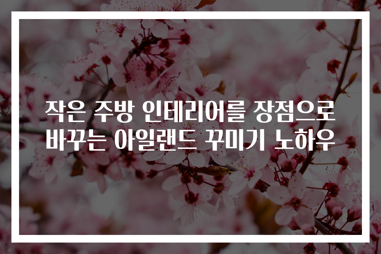 작은 주방 인테리어를 장점으로 바꾸는 아일랜드 꾸미기 노하우